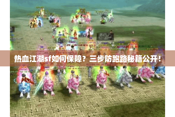 热血江湖sf如何保障？三步防跑路秘籍公开！