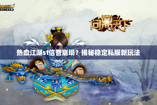 热血江湖sf信誉崩塌?揭秘稳定私服新玩法 热血江湖sf信誉崩塌?揭秘稳定私服新玩法
