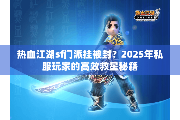 热血江湖sf门派挂被封?2025年私服玩家的高效救星秘籍 热血江湖sf门派挂被封?2025年私服玩家的高效救星秘籍