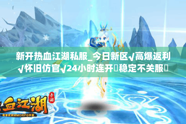 新开热血江湖私服_今日新区√高爆返利√怀旧仿官√24小时连开◐稳定不关服◑