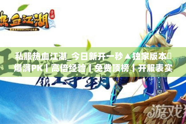 私服热血江湖_今日新开一秒▲独家版本◀爆满PK丨高倍经验丨免费顶榜丨开服表实时更新 私服热血江湖_今日新开一秒▲独家版本◀爆满PK丨高倍经验丨免费顶榜丨开服表实时更新
