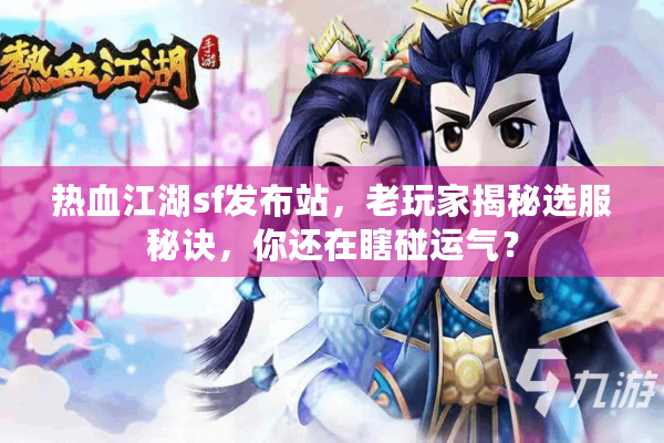 热血江湖sf发布站，老玩家揭秘选服秘诀，你还在瞎碰运气？