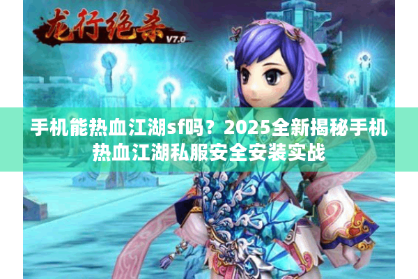 手机能热血江湖sf吗？2025全新揭秘手机热血江湖私服安全安装实战