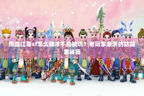 热血江湖sf怎么做才不会被坑？老玩家亲测的防踩雷秘籍