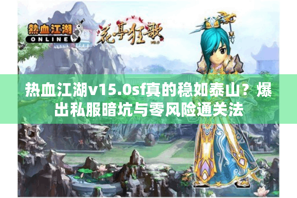 热血江湖v15.0sf真的稳如泰山?爆出私服暗坑与零风险通关法 热血江湖v15.0sf真的稳如泰山?爆出私服暗坑与零风险通关法