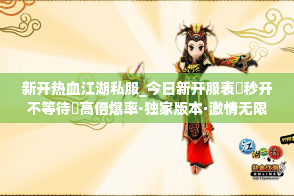 新开热血江湖私服_今日新开服表▶秒开不等待◀高倍爆率·独家版本·激情无限