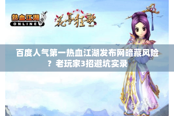 百度人气第一热血江湖发布网暗藏风险？老玩家3招避坑实录