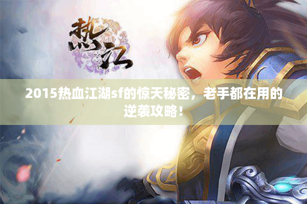 2015热血江湖sf的惊天秘密，老手都在用的逆袭攻略！