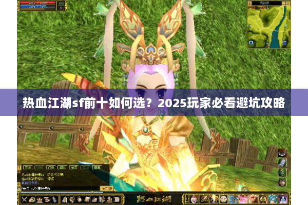 热血江湖sf前十如何选？2025玩家必看避坑攻略