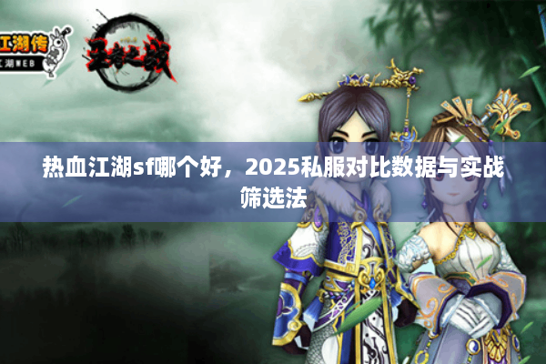 热血江湖sf哪个好，2025私服对比数据与实战筛选法