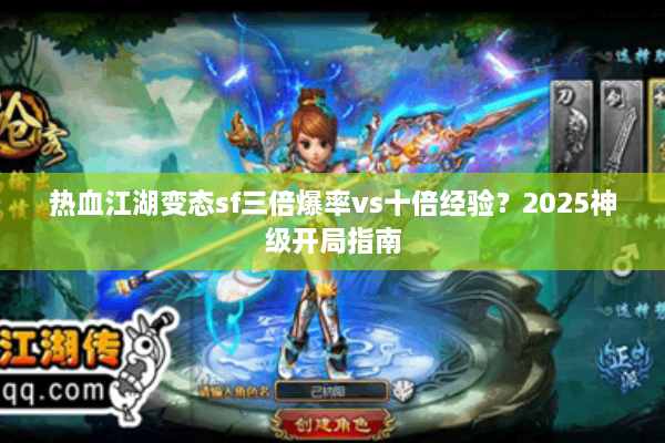 热血江湖变态sf三倍爆率vs十倍经验?2025神级开局指南 热血江湖变态sf三倍爆率vs十倍经验?2025神级开局指南
