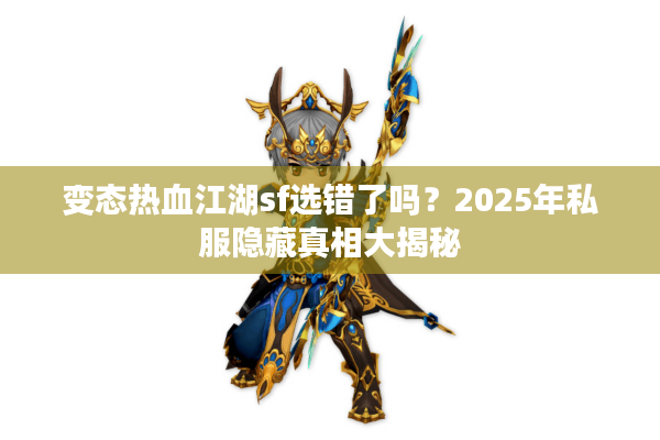 变态热血江湖sf选错了吗?2025年私服隐藏真相大揭秘 变态热血江湖sf选错了吗?2025年私服隐藏真相大揭秘