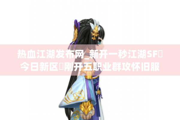 热血江湖发布网_新开一秒江湖SF▶今日新区◀刚开五职业群攻怀旧服