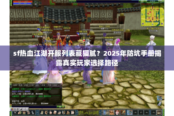 sf热血江湖开服列表藏猫腻？2025年防坑手册揭露真实玩家选择路径