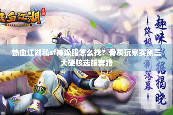 热血江湖私sf神级服怎么找?骨灰玩家实测三大硬核选服套路 热血江湖私sf神级服怎么找?骨灰玩家实测三大硬核选服套路