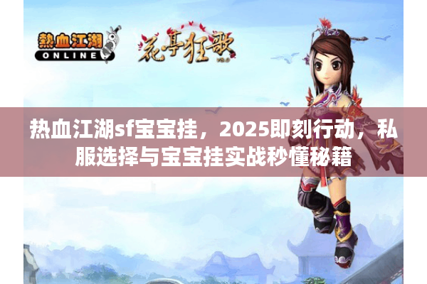 热血江湖sf宝宝挂，2025即刻行动，私服选择与宝宝挂实战秒懂秘籍