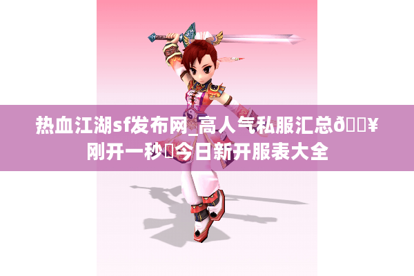 热血江湖sf发布网_高人气私服汇总🔥刚开一秒◁今日新开服表大全