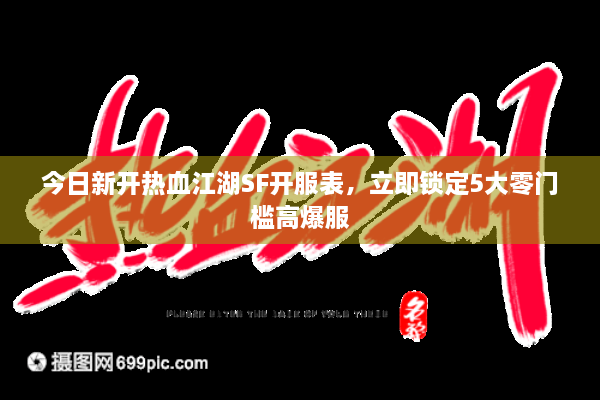 今日新开热血江湖SF开服表,立即锁定5大零门槛高爆服 今日新开热血江湖SF开服表,立即锁定5大零门槛高爆服