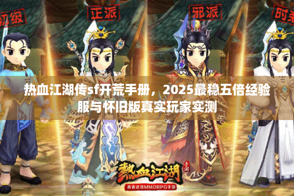热血江湖传sf开荒手册,2025最稳五倍经验服与怀旧版真实玩家实测 热血江湖传sf开荒手册,2025最稳五倍经验服与怀旧版真实玩家实测