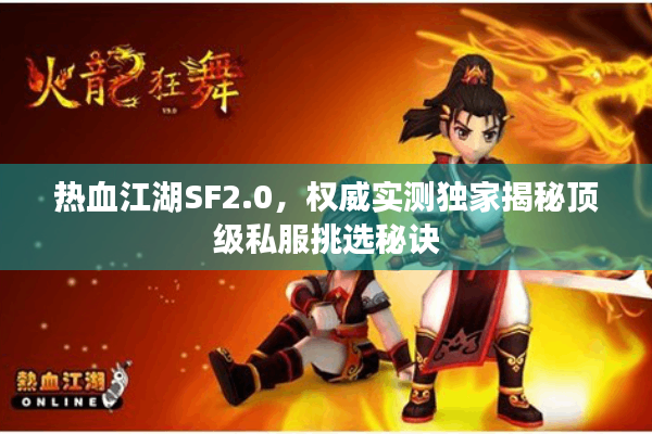 热血江湖SF2.0，权威实测独家揭秘顶级私服挑选秘诀