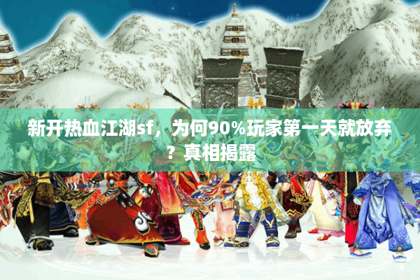 新开热血江湖sf,为何90%玩家第一天就放弃?真相揭露 新开热血江湖sf,为何90%玩家第一天就放弃?真相揭露