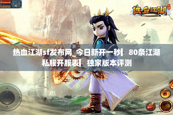 热血江湖sf发布网_今日新开一秒▎80条江湖私服开服表▎独家版本评测