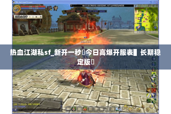 热血江湖私sf_新开一秒⚡今日高爆开服表▌长期稳定版◀