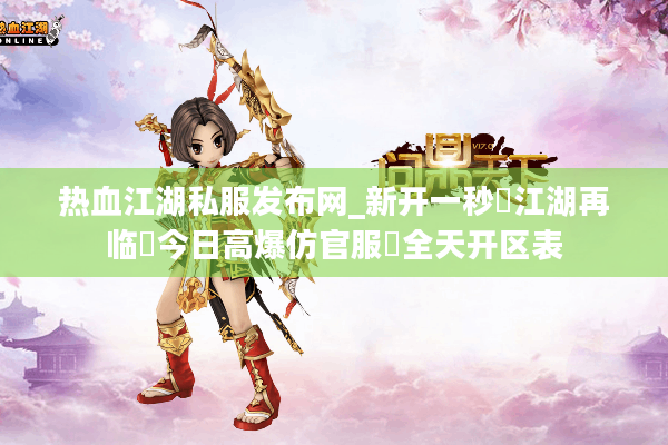 热血江湖私服发布网_新开一秒⚡江湖再临▷今日高爆仿官服◁全天开区表