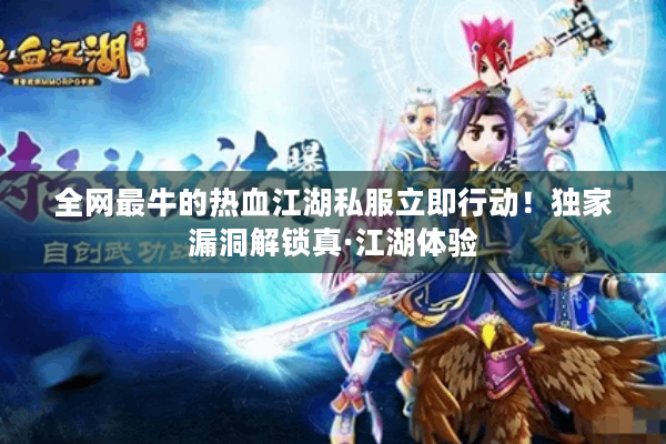 全网最牛的热血江湖私服立即行动！独家漏洞解锁真·江湖体验