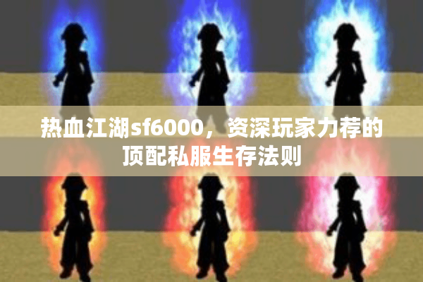 热血江湖sf6000,资深玩家力荐的顶配私服生存法则 热血江湖sf6000,资深玩家力荐的顶配私服生存法则