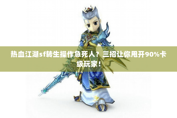 热血江湖sf转生操作急死人?三招让你甩开90%卡级玩家! 热血江湖sf转生操作急死人?三招让你甩开90%卡级玩家!