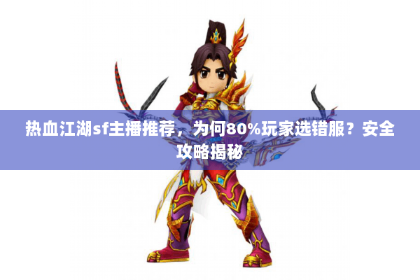 热血江湖sf主播推荐，为何80%玩家选错服？安全攻略揭秘