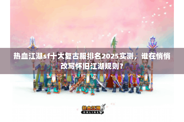 热血江湖sf十大复古服排名2025实测,谁在悄悄改写怀旧江湖规则? 热血江湖sf十大复古服排名2025实测,谁在悄悄改写怀旧江湖规则?