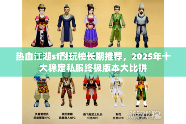 热血江湖sf耐玩榜长期推荐,2025年十大稳定私服终极版本大比拼 热血江湖sf耐玩榜长期推荐,2025年十大稳定私服终极版本大比拼