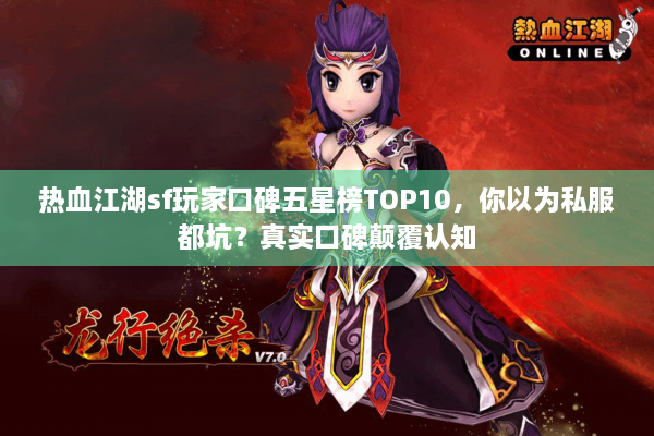 热血江湖sf玩家口碑五星榜TOP10,你以为私服都坑?真实口碑颠覆认知 热血江湖sf玩家口碑五星榜TOP10,你以为私服都坑?真实口碑颠覆认知