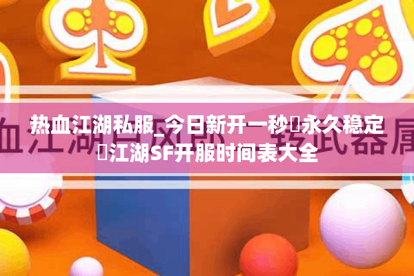 热血江湖私服_今日新开一秒▷永久稳定◁江湖SF开服时间表大全 热血江湖私服_今日新开一秒▷永久稳定◁江湖SF开服时间表大全