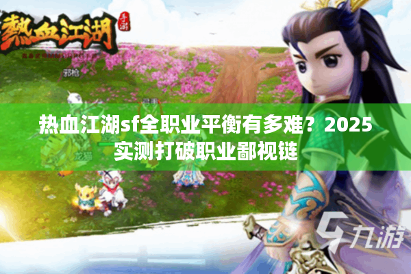 热血江湖sf全职业平衡有多难？2025实测打破职业鄙视链