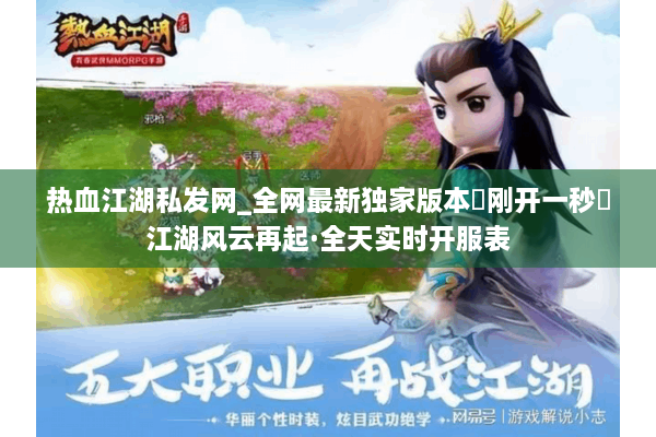 热血江湖私发网_全网最新独家版本▷刚开一秒◁江湖风云再起·全天实时开服表