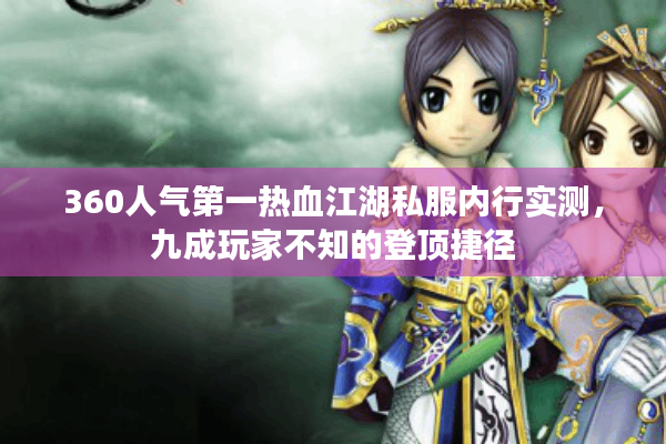 360人气第一热血江湖私服内行实测，九成玩家不知的登顶捷径