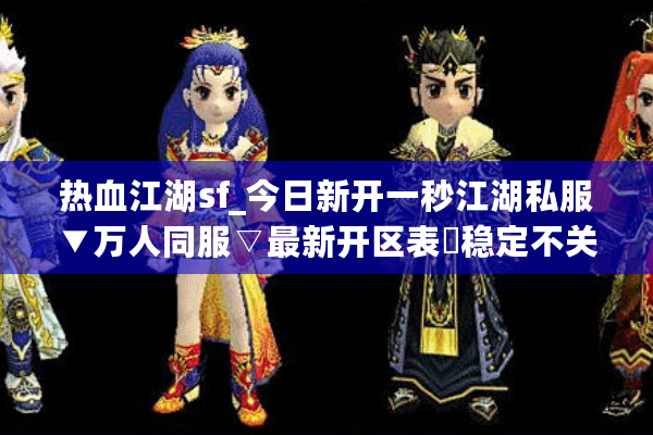 热血江湖sf_今日新开一秒江湖私服▼万人同服▽最新开区表▶稳定不关服◀ 热血江湖sf_今日新开一秒江湖私服▼万人同服▽最新开区表▶稳定不关服◀