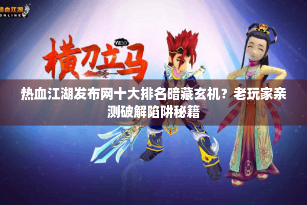 热血江湖发布网十大排名暗藏玄机？老玩家亲测破解陷阱秘籍
