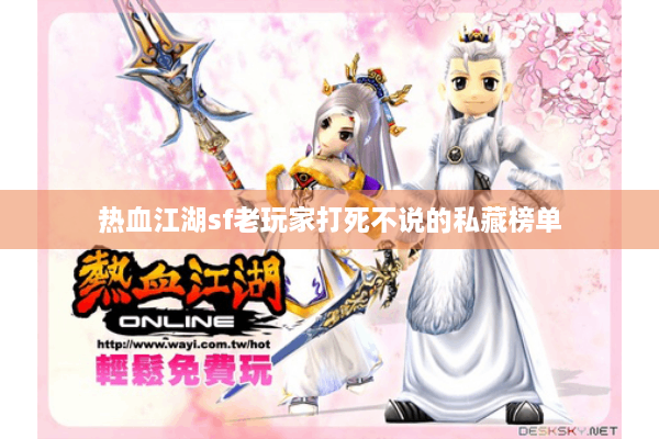 热血江湖sf老玩家打死不说的私藏榜单