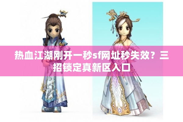 热血江湖刚开一秒sf网址秒失效?三招锁定真新区入口 热血江湖刚开一秒sf网址秒失效?三招锁定真新区入口