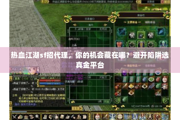 热血江湖sf招代理，你的机会藏在哪？避开陷阱选真金平台