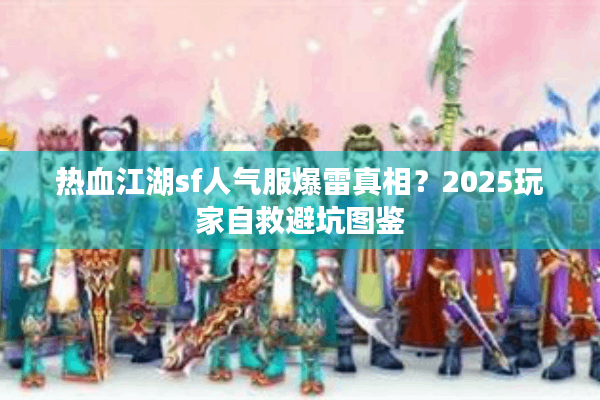热血江湖sf人气服爆雷真相？2025玩家自救避坑图鉴