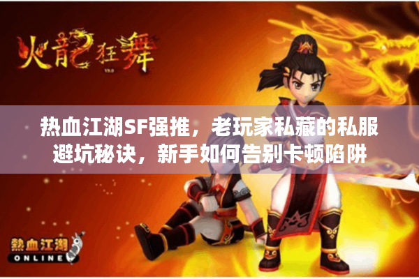 热血江湖SF强推，老玩家私藏的私服避坑秘诀，新手如何告别卡顿陷阱
