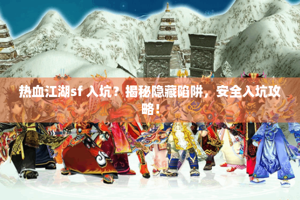 热血江湖sf 入坑?揭秘隐藏陷阱,安全入坑攻略! 热血江湖sf 入坑?揭秘隐藏陷阱,安全入坑攻略!
