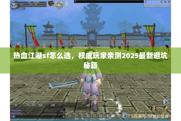 热血江湖sf怎么选，权威玩家亲测2025最新避坑秘籍