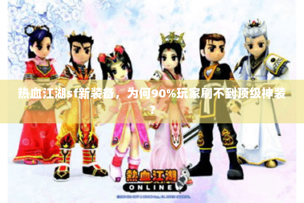 热血江湖sf新装备，为何90%玩家刷不到顶级神装？