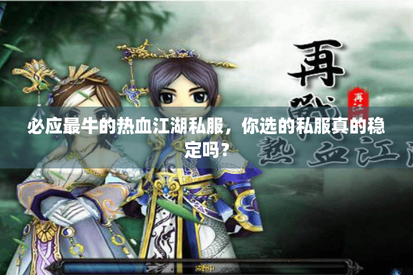 必应最牛的热血江湖私服,你选的私服真的稳定吗? 必应最牛的热血江湖私服,你选的私服真的稳定吗?